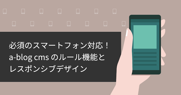 「必須のスマートフォン対応！a-blog cmsのルール機能とレスポンシブデザイン」タイトル画像
