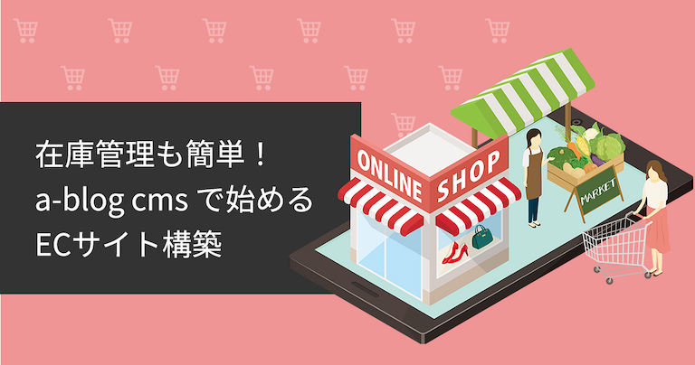 「在庫管理も簡単！a-blog cmsで始めるECサイト構築」タイトル画像